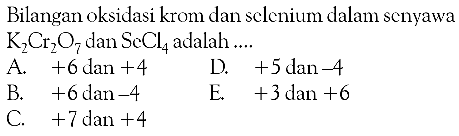 Bilangan oksidasi krom dan selenium dalam senyawa K2Cr2O7 dan SeCl4 adalah ....
