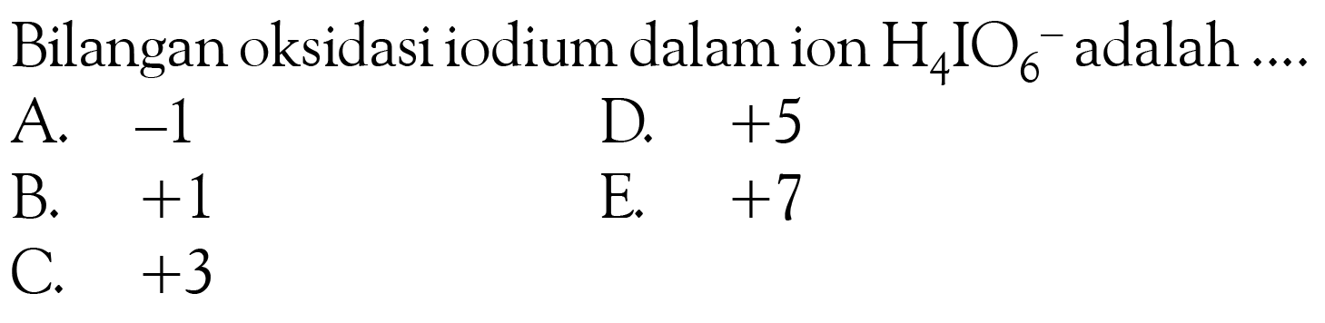 Bilangan oksidasi iodium dalam ion H4IO6^- adalah .... 