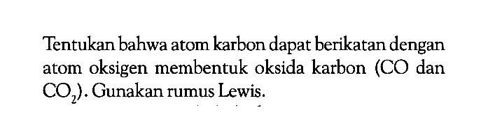 Tentukan bahwa atom karbon dapat berikatan dengan atom oksigen membentuk oksida karbon (CO dan CO2). Gunakan rumus Lewis.