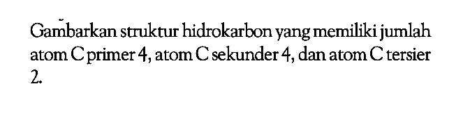 Gambarkan struktur hidrokarbon yang memiliki jumlah atom C primer 4, atom C sekunder 4, dan atom C tersier 2. 