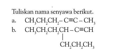 Tuliskan nama senyawa berikut. a. CH3CH2CH2 - C = C - CH3 b. CH3CH2CH2CH - C = CH CH2CH2CH3