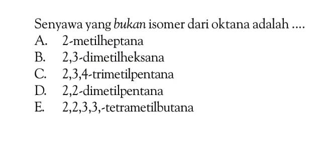 Senyawa yang bukan isomer dari oktana adalah .... 