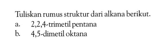 Tuliskan rumus struktur dari alkana berikut: a. 2,2,4-trimetil pentana b. 4,5-dimetil oktana