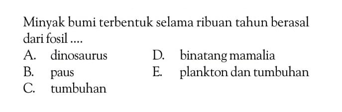 Minyak bumi terbentuk selama ribuan tahun berasal dari fosil ..... 