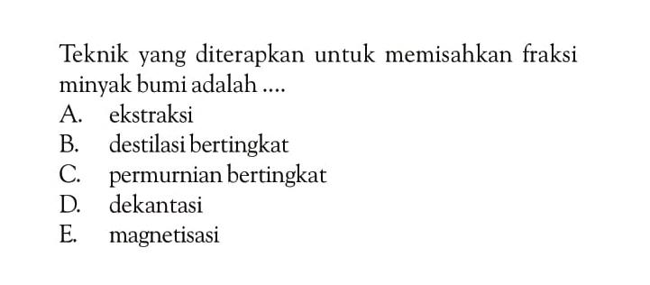 Teknik yang diterapkan untuk memisahkan fraksi minyak bumi adalah .... 