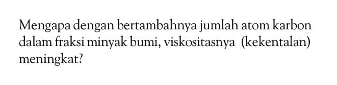 Mengapa dengan bertambahnya jumlah atom karbon dalam fraksi minyak bumi, viskositasnya (kekentalan) meningkat?