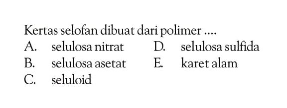 Kertas selofan dibuat dari polimer ....
A. selulosa nitrat 
D. selulosa sulfida
B. selulosa asetat 
E. karet alam
C. seluloid