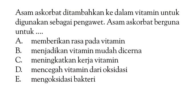 Asam askorbat ditambahkan ke dalam vitamin untuk digunakan sebagai pengawet. Asam askorbat berguna untuk ....
