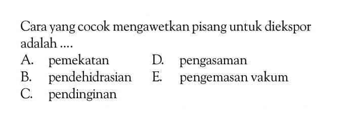 Cara yang cocok mengawetkan pisang untuk diekspor adalah ....