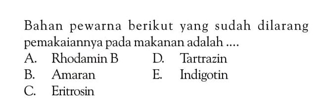 Bahan pewarna berikut yang sudah dilarang pemakaiannya pada makanan adalah .....
A. Rhodamin B
D. Tartrazin
B. Amaran
E. Indigotin
C. Eritrosin