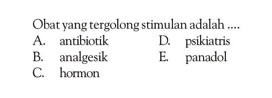 Obat yang tergolong stimulan adalah ....
A. antibiotik
D. psikiatris
B. analgesik
E. panadol
C. hormon