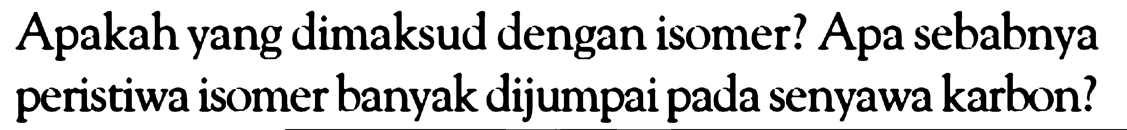 Apakah yang dimaksud dengan isomer? Apa sebabnya peristiwa isomer banyak dijumpai pada senyawa karbon?