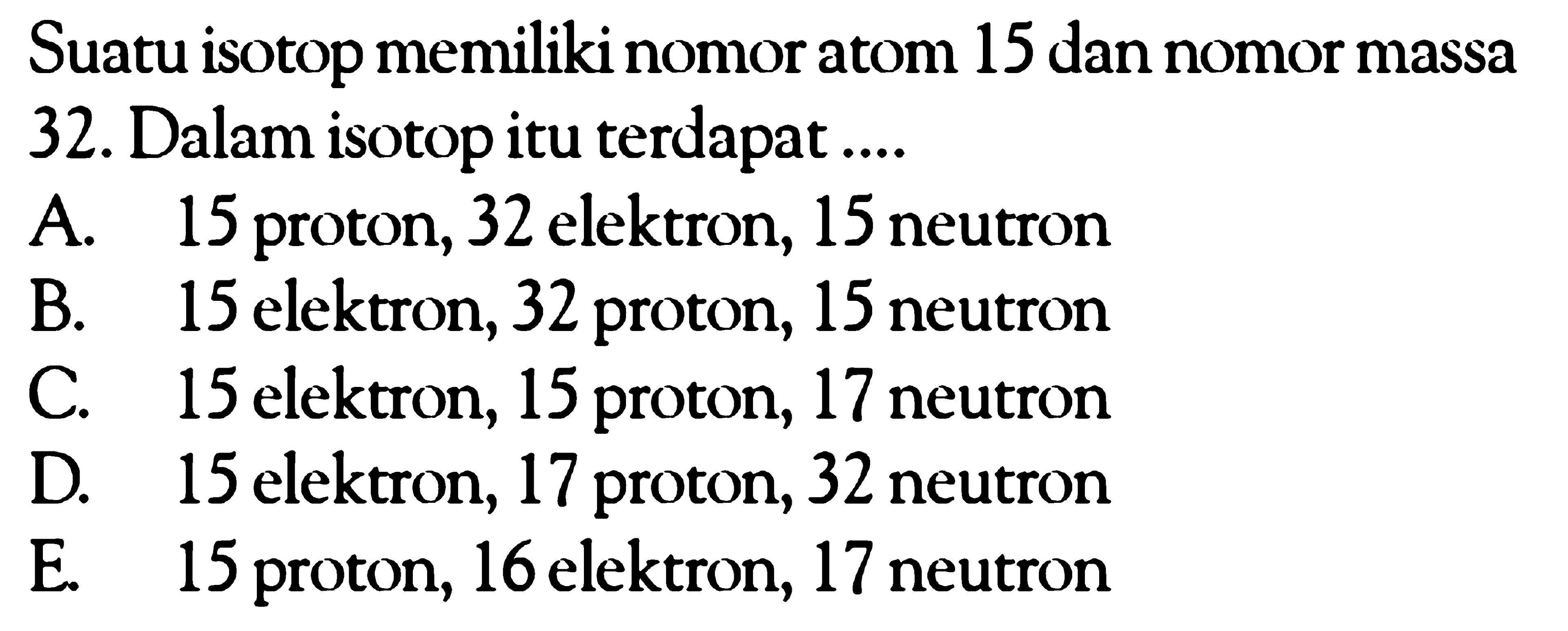 Suatu isotop memiliki nomor atom 15 dan nomor massa 32. Dalam isotop itu terdapat ....