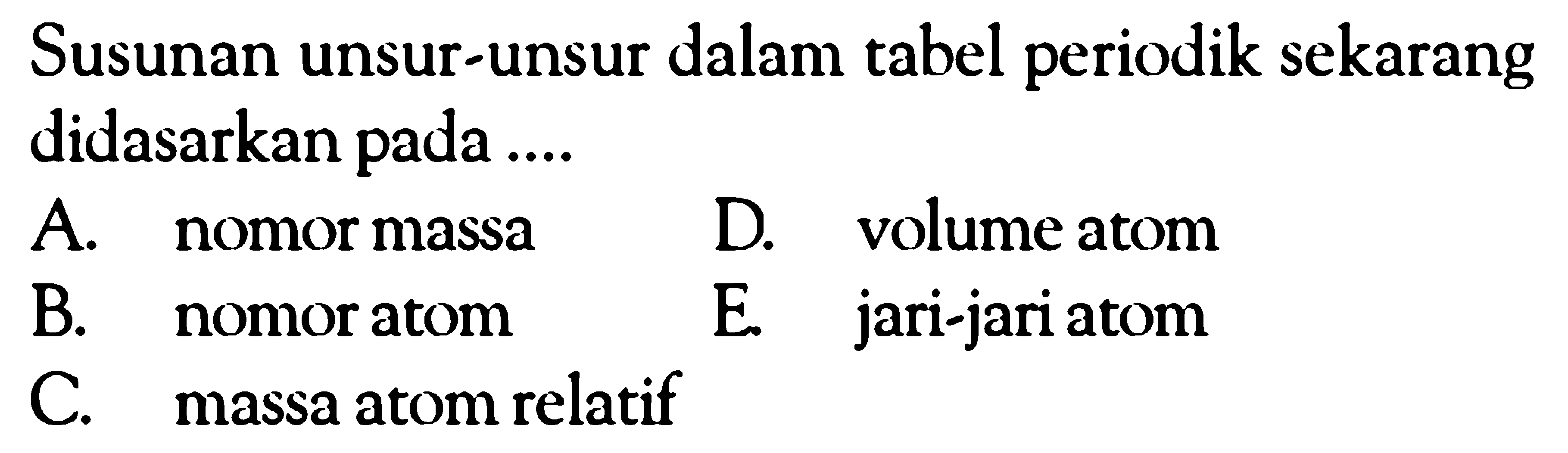 Susunan unsur-unsur dalam tabel periodik sekarang didasarkan pada ....