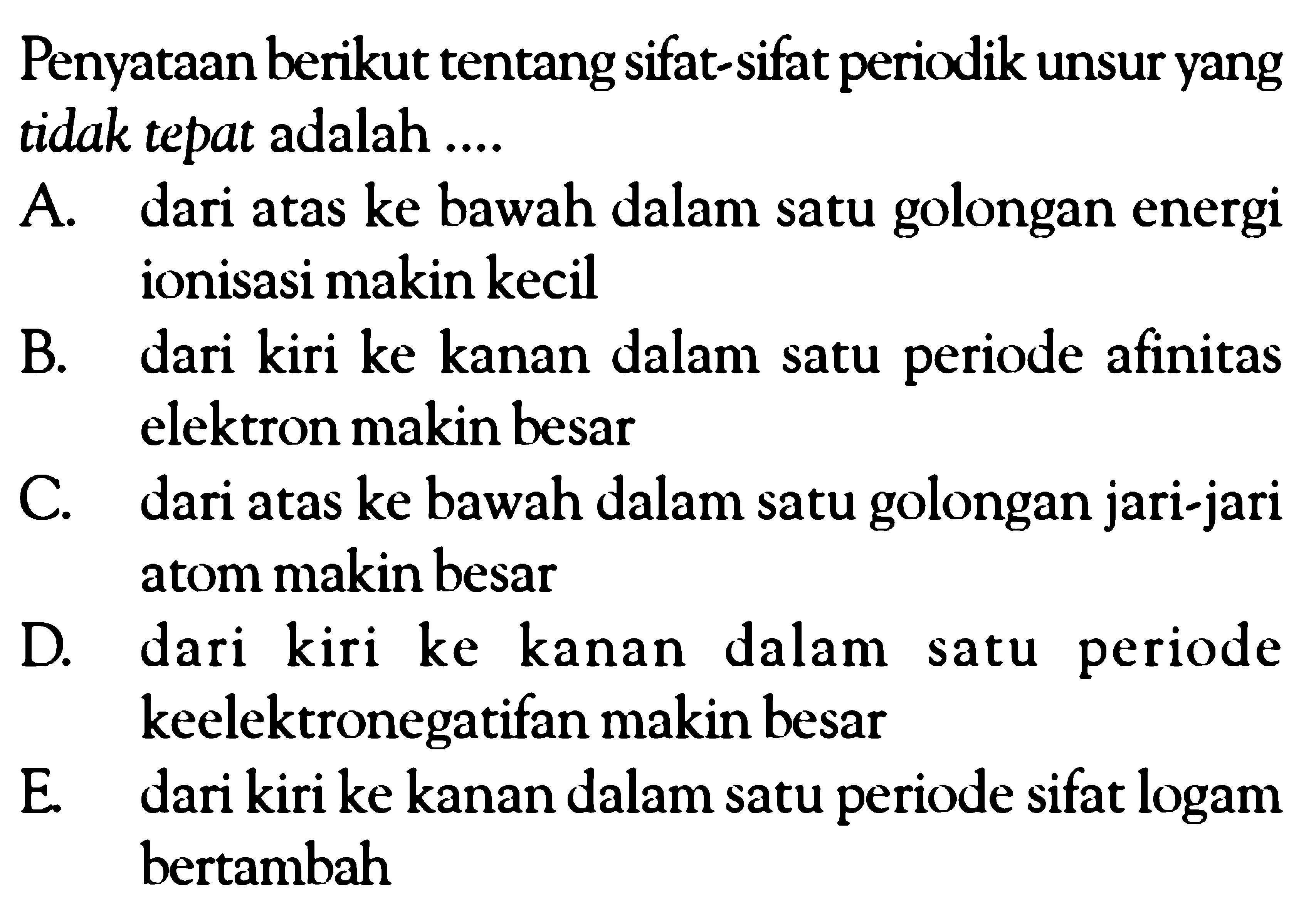 Penyataan berikut tentang sifat-sifat periodik unsur yang tidak tepat adalah ....