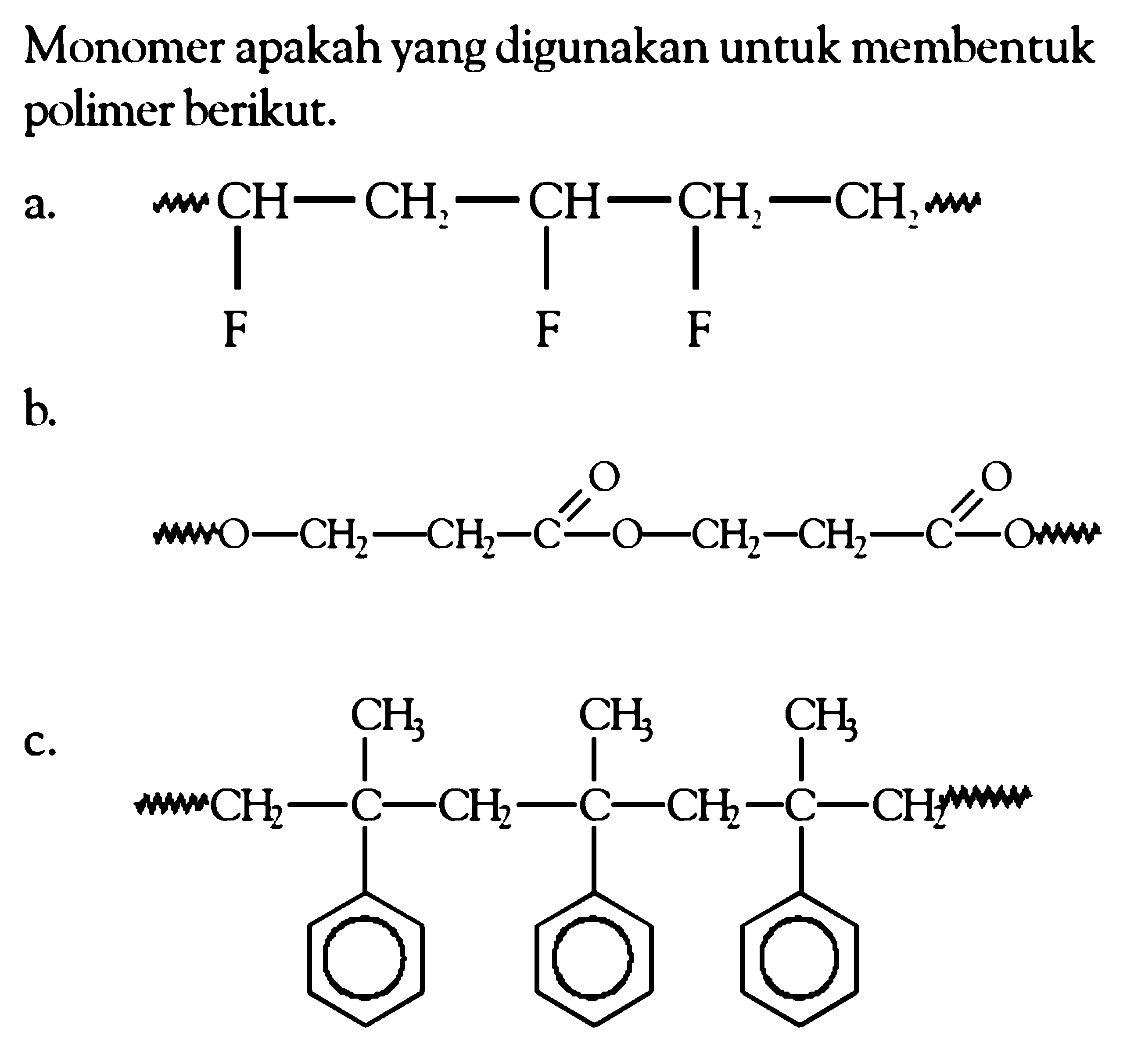 Monomer apakah yang digunakan untuk membentuk polimer berikut.
a.
CCC(F)C(F)CC(C)F
b.
NCCCC(=O)OCCC(=O)O
C.