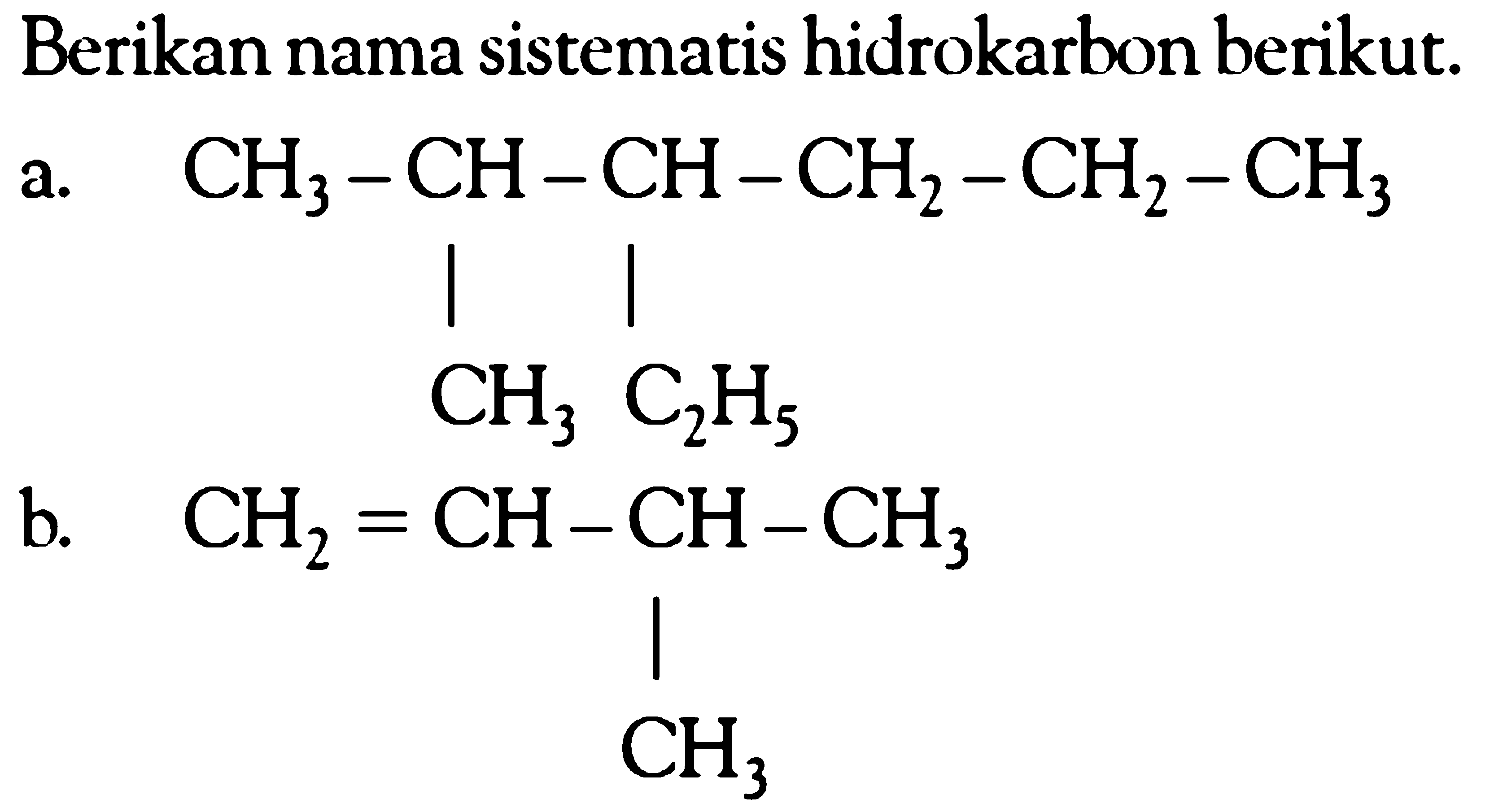 Berikan nama sistematis hidrokarbon berikut. a. CH3 - CH - CH - CH2 - CH2 -CH3 CH3 C2H5 b. CH2 = CH - CH - CH3 CH3