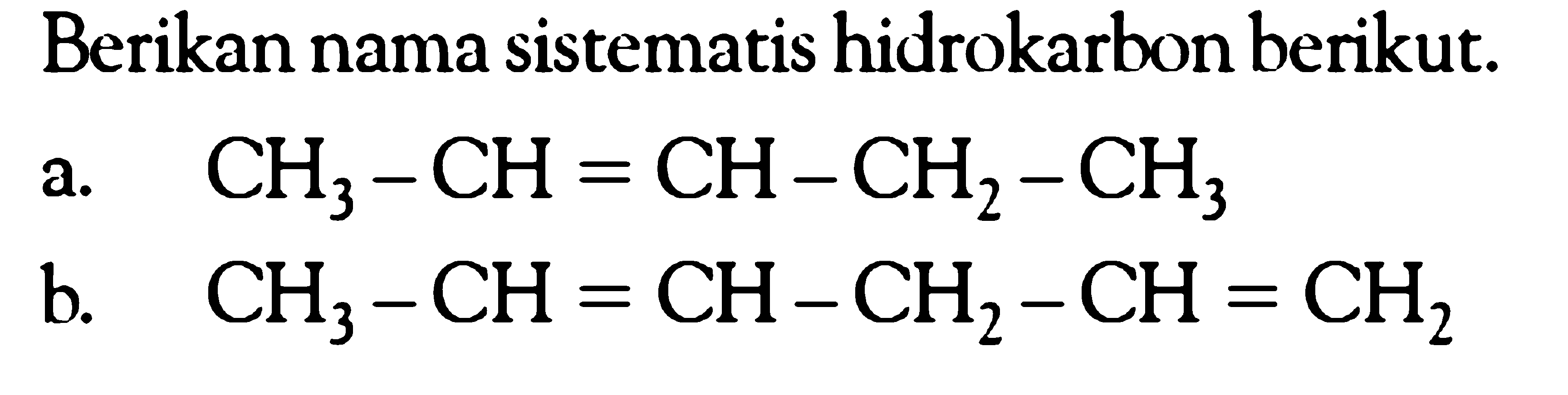 Berikan nama sistematis hidrokarbon berikut. a. CH3 - CH = CH - CH2 - CH3 b. CH3 - CH = CH - CH2 - CH = CH2