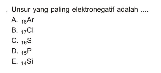 Unsur yang paling elektronegatif adalah ....
A.  18 Ar 
B.  17 Cl 
C.  16 S 
D.  15 P 
E.  14 Si 