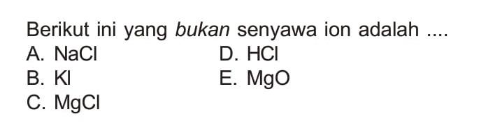 Berikut ini yang bukan senyawa ion adalah .... A. NaCl B. Kl C. MgCl D. HCL E. MgO 