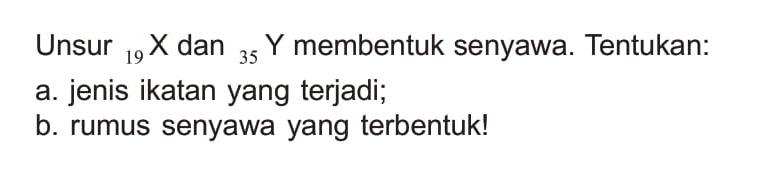 Unsur 19X dan 35Y membentuk senyawa. Tentukan:
a. jenis ikatan yang terjadi;
b. rumus senyawa yang terbentuk!