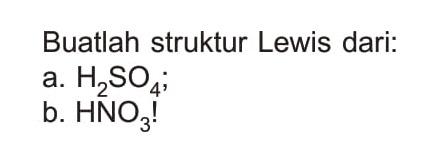 Buatlah struktur Lewis dari:
a. H2SO4 ;
b. HNO3!