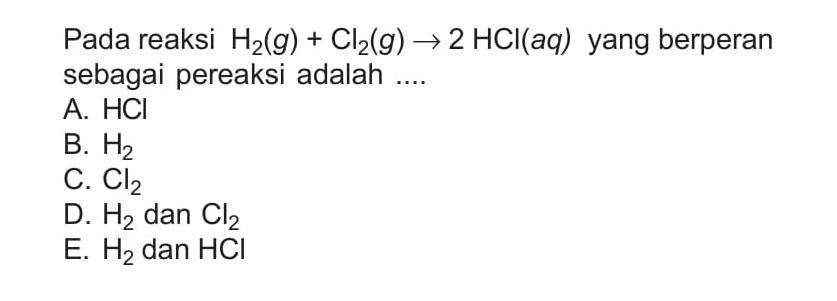 Pada reaksi H2(g)+Cl2(g)->2HCl(aq) yang berperan sebagai pereaksi adalah ....