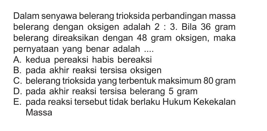 Dalam senyawa belerang trioksida perbandingan massa belerang dengan oksigen adalah 2:3. Bila 36 gram belerang direaksikan dengan 48 gram oksigen, maka pernyataan yang benar adalah .... 