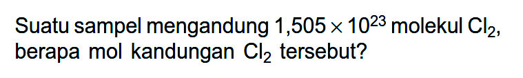 Suatu sampel mengandung 1,505 x 10^23 molekul Cl2, berapa mol kandungan Cl2 tersebut?