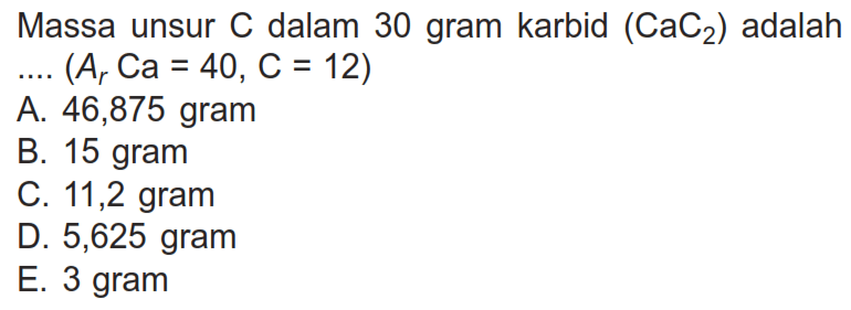 Massa unsur  C  dalam 30 gram karbid (CaC2) adalah
... (Ar Ca=40, C=12) 
