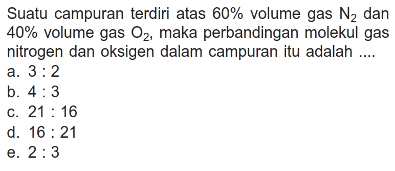 Suatu campuran terdiri atas  60%  volume gas N2 dan 40% volume gas  O2, maka perbandingan molekul gas nitrogen dan oksigen dalam campuran itu adalah ....
