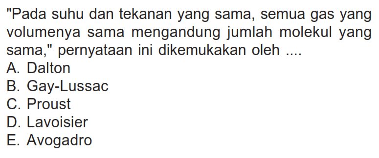 'Pada suhu dan tekanan yang sama, semua gas yang volumenya sama mengandung jumlah molekul yang sama,' pernyataan ini dikemukakan oleh ....