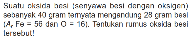 Suatu oksida besi (senyawa besi dengan oksigen) sebanyak 40 gram ternyata mengandung 28 gram besi  (Ar F e=56.  dan  .O=16) . Tentukan rumus oksida besi tersebut!