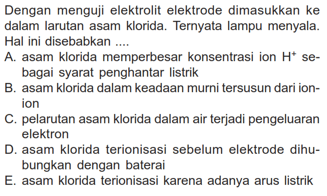 Dengan menguji elektrolit elektrode dimasukkan ke dalam larutan asam klorida. Ternyata lampu menyala. Hal ini disebabkan ....