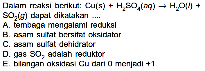 Dalam reaksi berikut: 
Cu (s) + H2SO4 (aq) -> H2O (l) + SO2 (g) dapat dikatakan ....