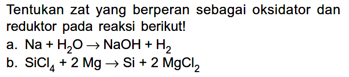 Tentukan zat yang berperan sebagai oksidator dan reduktor pada reaksi berikut!
a.  Na+H2 O -> NaOH+H2 
b.  SiCl4+2 Mg -> Si+2 MgCl2 