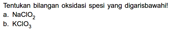 Tentukan bilangan oksidasi spesi yang digarisbawahi!
a.  NaClO2 
b.  KClO3 