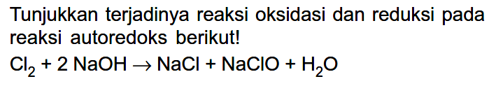 Tunjukkan terjadinya reaksi oksidasi dan reduksi pada reaksi autoredoks berikut!Cl2+2 NaOH -> NaCl+NaClO+H2O