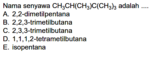 Nama senyawa CH3CH(CH3)C(CH3)3 adalah .... A. 2,2-dimetilpentana B. 2,2,3-trimetilbutana C. 2,3,3 -trimetilbutana D. 1,1,1,2-tetrametilbutana E. isopentana