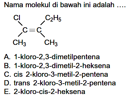 Nama molekul di bawah ini adalah .... Cl C2H5 | | C = C | | CH3 CH3 