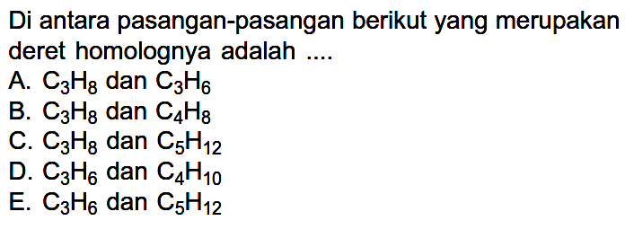 Di antara pasangan-pasangan berikut yang merupakan deret homolognya adalah .... 