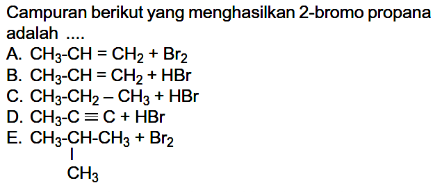 Campuran berikut yang menghasilkan 2-bromo propana adalah ....