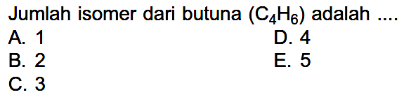 Jumlah isomer dari butuna (C4H6) adalah ....