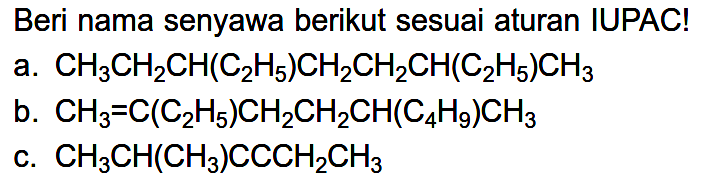 Beri nama senyawa berikut sesuai aturan IUPAC! a. CH3CH2CH(C2H5)CH2CH2CH(C2H5)CH3 b. CH3=C(C2H5)CH2CH2CH(C4H9)CH3 c. CH3CH(CH3)CCCH2CH3