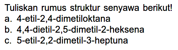 Tuliskan rumus struktur senyawa berikut! a. 4-etil-2,4-dimetiloktana b. 4,4-dietil-2,5-dimetil-2-heksena c. 5-etil-2,2-dimetil-3-heptuna