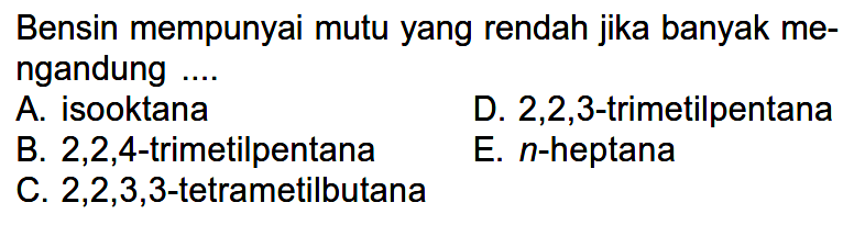 Bensin mempunyai mutu yang rendah jika banyak me- ngandung ....