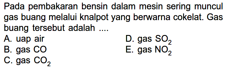 Pada pembakaran bensin dalam mesin sering muncul gas buang melalui knalpot yang berwarna cokelat. Gas buang tersebut adalah ....