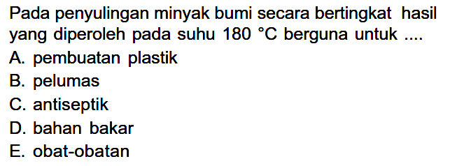 Pada penyulingan minyak bumi secara bertingkat hasil yang diperoleh pada suhu  180 C berguna untuk ....
