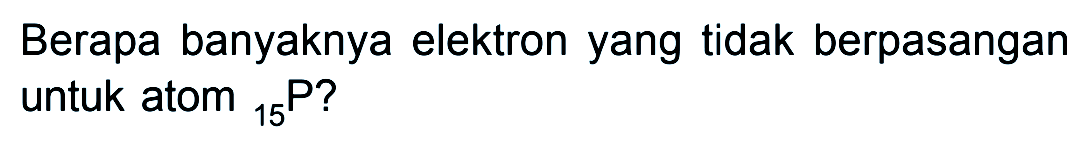 Berapa banyaknya elektron yang tidak berpasangan untuk atom 15P?