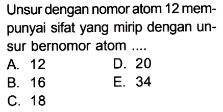 Unsur dengan nomor atom 12 mem- punyai sifat yang mirip dengan un- sur bernomor atom ...